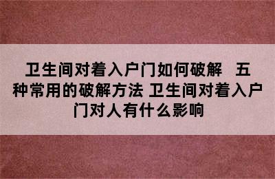 卫生间对着入户门如何破解   五种常用的破解方法 卫生间对着入户门对人有什么影响